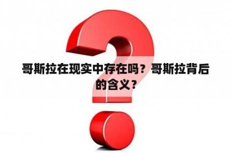 哥斯拉在现实中存在吗？哥斯拉背后的含义？