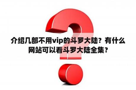 介绍几部不用vip的斗罗大陆？有什么网站可以看斗罗大陆全集？