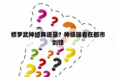 修罗武神经典语录？神级强者在都市剑锋