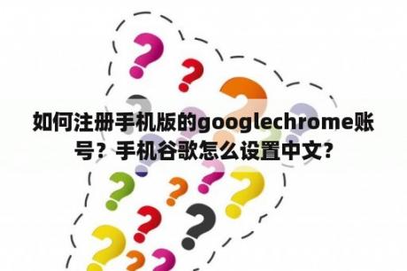 如何注册手机版的googlechrome账号？手机谷歌怎么设置中文？
