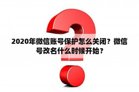 2020年微信账号保护怎么关闭？微信号改名什么时候开始？