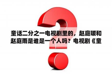 童话二分之一电视剧里的，赵庭暖和赵庭雨是谁是一个人吗？电视剧《童话二分之一》的剧情是什么？