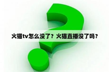 火猫tv怎么没了？火猫直播没了吗？