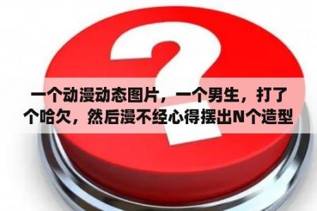 一个动漫动态图片，一个男生，打了个哈欠，然后漫不经心得摆出N个造型，躲过了向他射来的箭，求出处？怎么使用动态壁纸锁屏男生霸气炫酷？