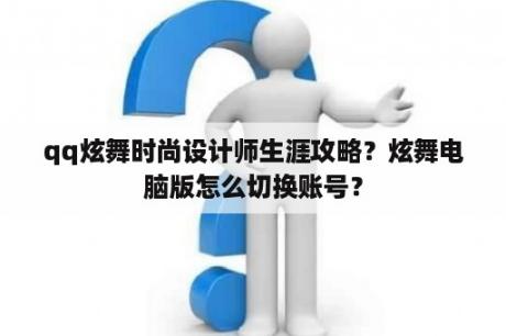 qq炫舞时尚设计师生涯攻略？炫舞电脑版怎么切换账号？