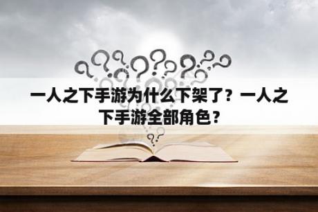 一人之下手游为什么下架了？一人之下手游全部角色？