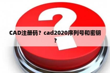CAD注册码？cad2020序列号和密钥？