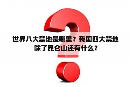 世界八大禁地是哪里？我国四大禁地除了昆仑山还有什么？