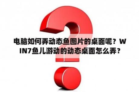 电脑如何弄动态鱼图片的桌面呢？WIN7鱼儿游动的动态桌面怎么弄？