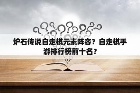 炉石传说自走棋元素阵容？自走棋手游排行榜前十名？