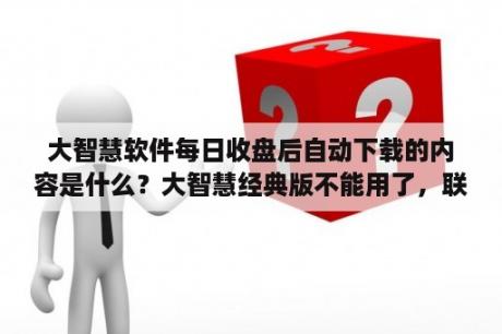 大智慧软件每日收盘后自动下载的内容是什么？大智慧经典版不能用了，联网后登陆不上？