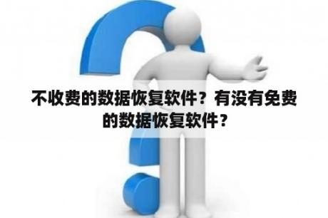 不收费的数据恢复软件？有没有免费的数据恢复软件？