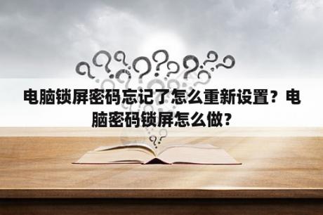 电脑锁屏密码忘记了怎么重新设置？电脑密码锁屏怎么做？