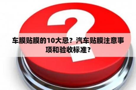 车膜贴膜的10大忌？汽车贴膜注意事项和验收标准？