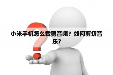 小米手机怎么裁剪音频？如何剪切音乐？