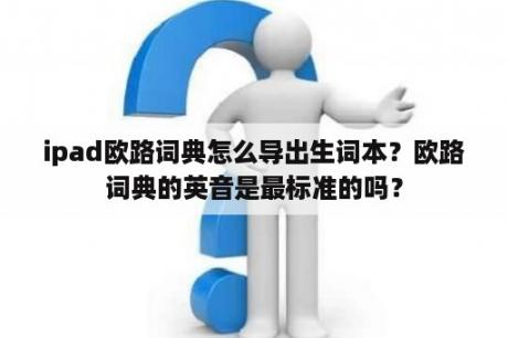 ipad欧路词典怎么导出生词本？欧路词典的英音是最标准的吗？