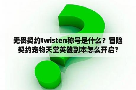 无畏契约twisten称号是什么？冒险契约宠物天堂英雄副本怎么开启？