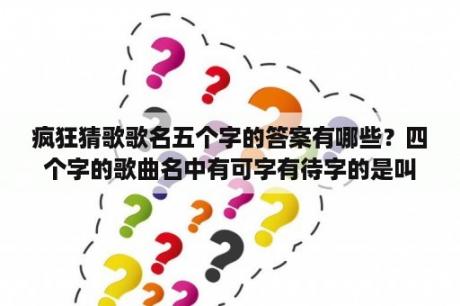 疯狂猜歌歌名五个字的答案有哪些？四个字的歌曲名中有可字有待字的是叫什么？