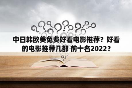 中日韩欧美免费好看电影推荐？好看的电影推荐几部 前十名2022？