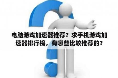 电脑游戏加速器推荐？求手机游戏加速器排行榜，有哪些比较推荐的？