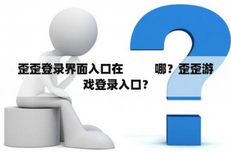 歪歪登录界面入口在          哪？歪歪游戏登录入口？