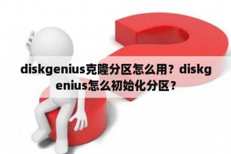 diskgenius克隆分区怎么用？diskgenius怎么初始化分区？