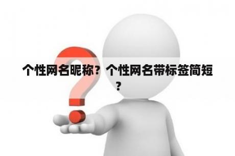 个性网名昵称？个性网名带标签简短？