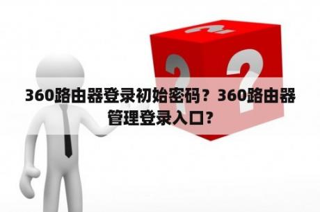 360路由器登录初始密码？360路由器管理登录入口？