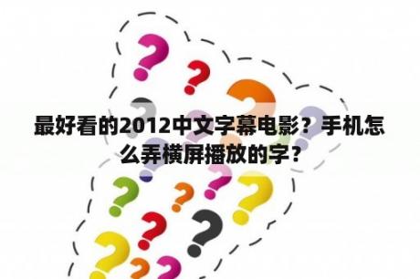 最好看的2012中文字幕电影？手机怎么弄横屏播放的字？