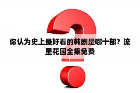 你认为史上最好看的韩剧是哪十部？流星花园全集免费