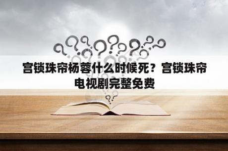 宫锁珠帘杨蓉什么时候死？宫锁珠帘电视剧完整免费