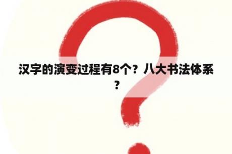 汉字的演变过程有8个？八大书法体系？