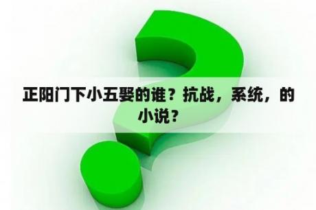 正阳门下小五娶的谁？抗战，系统，的小说？