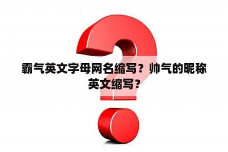 霸气英文字母网名缩写？帅气的昵称英文缩写？