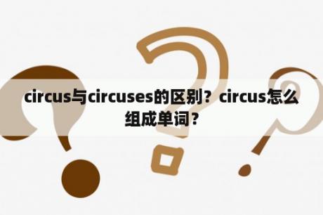 circus与circuses的区别？circus怎么组成单词？