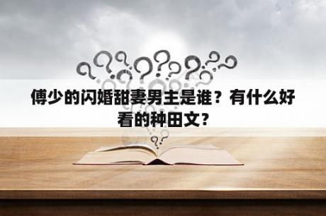 傅少的闪婚甜妻男主是谁？有什么好看的种田文？