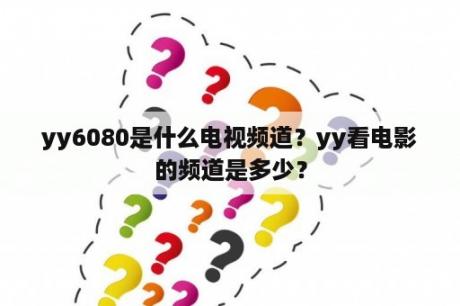 yy6080是什么电视频道？yy看电影的频道是多少？