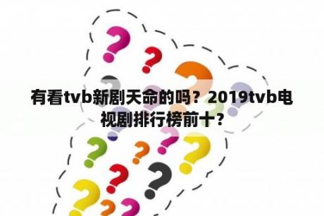 有看tvb新剧天命的吗？2019tvb电视剧排行榜前十？