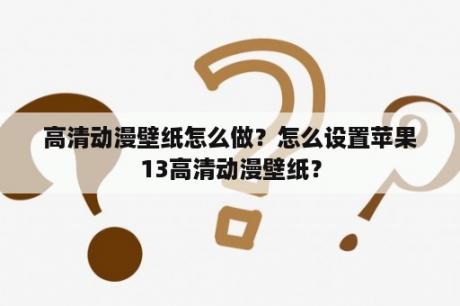 高清动漫壁纸怎么做？怎么设置苹果13高清动漫壁纸？