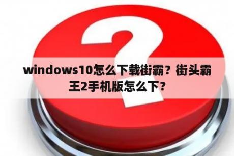 windows10怎么下载街霸？街头霸王2手机版怎么下？