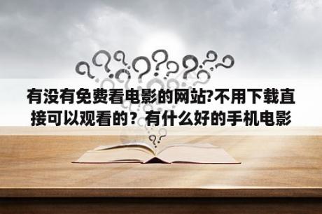 有没有免费看电影的网站?不用下载直接可以观看的？有什么好的手机电影网吗？