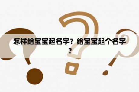 怎样给宝宝起名字？给宝宝起个名字？