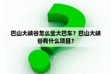 巴山大峡谷怎么坐大巴车？巴山大峡谷有什么项目？