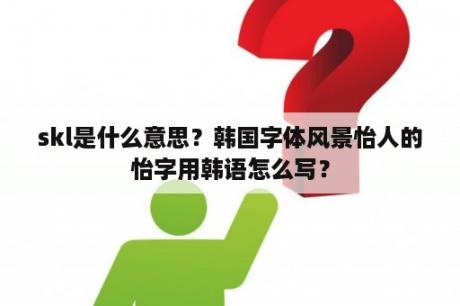 skl是什么意思？韩国字体风景怡人的怡字用韩语怎么写？