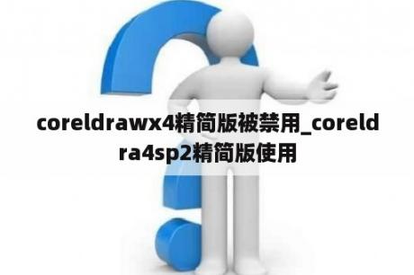 coreldrawx4精简版被禁用_coreldra4sp2精简版使用