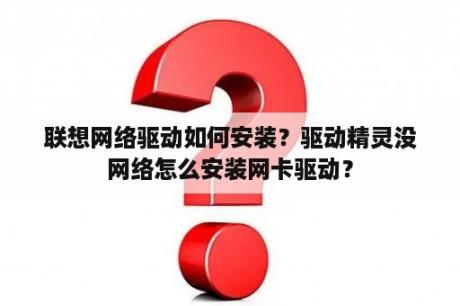 联想网络驱动如何安装？驱动精灵没网络怎么安装网卡驱动？