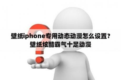 壁纸iphone专用动态动漫怎么设置？壁纸炫酷霸气十足动漫