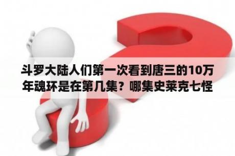 斗罗大陆人们第一次看到唐三的10万年魂环是在第几集？哪集史莱克七怪没认出唐三？