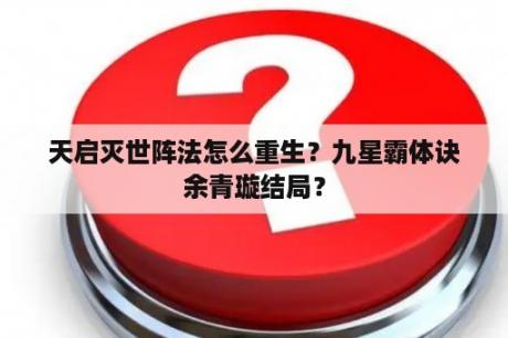 天启灭世阵法怎么重生？九星霸体诀余青璇结局？