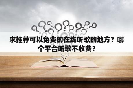 求推荐可以免费的在线听歌的地方？哪个平台听歌不收费？